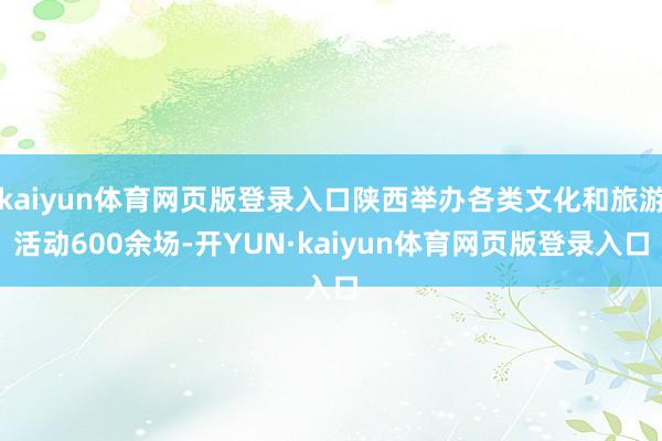 kaiyun体育网页版登录入口陕西举办各类文化和旅游活动600余场-开YUN·kaiyun体育网页版登录入口