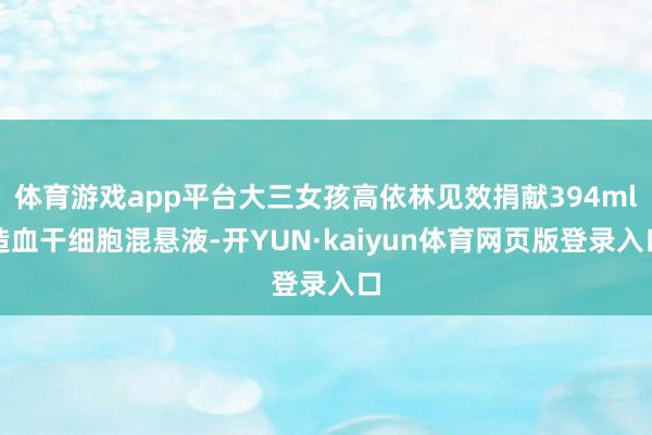 体育游戏app平台大三女孩高依林见效捐献394ml造血干细胞混悬液-开YUN·kaiyun体育网页版登录入口