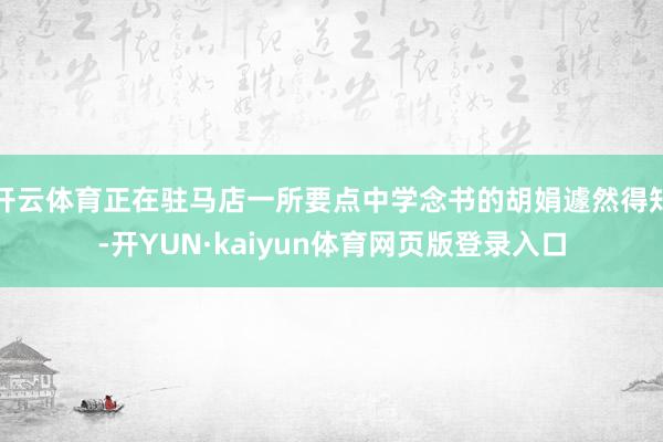 开云体育正在驻马店一所要点中学念书的胡娟遽然得知-开YUN·kaiyun体育网页版登录入口