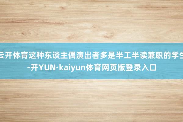 云开体育这种东谈主偶演出者多是半工半读兼职的学生-开YUN·kaiyun体育网页版登录入口