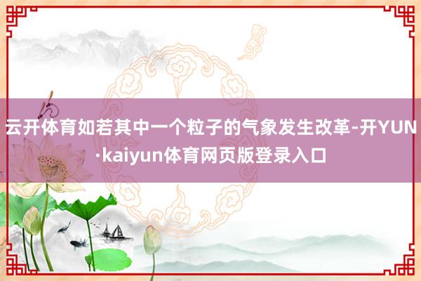 云开体育如若其中一个粒子的气象发生改革-开YUN·kaiyun体育网页版登录入口