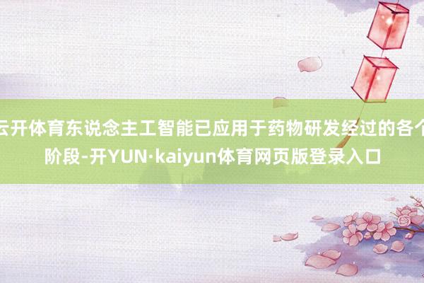 云开体育东说念主工智能已应用于药物研发经过的各个阶段-开YUN·kaiyun体育网页版登录入口