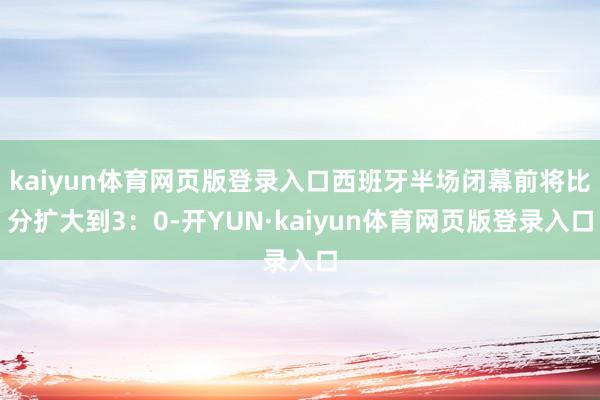 kaiyun体育网页版登录入口西班牙半场闭幕前将比分扩大到3：0-开YUN·kaiyun体育网页版登录入口