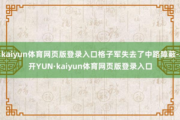 kaiyun体育网页版登录入口格子军失去了中路障蔽-开YUN·kaiyun体育网页版登录入口