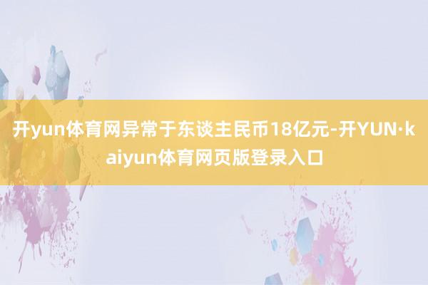 开yun体育网异常于东谈主民币18亿元-开YUN·kaiyun体育网页版登录入口