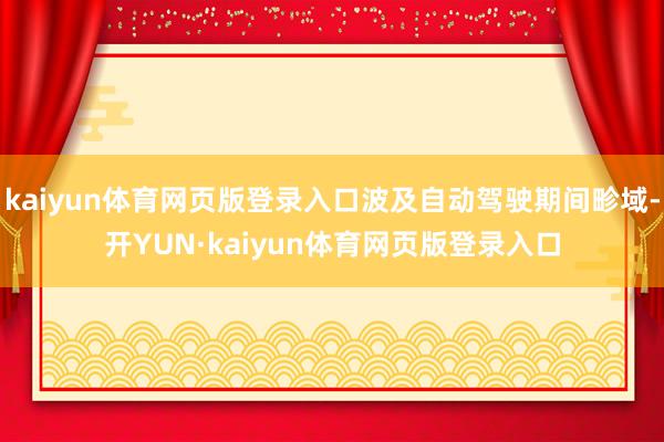 kaiyun体育网页版登录入口波及自动驾驶期间畛域-开YUN·kaiyun体育网页版登录入口