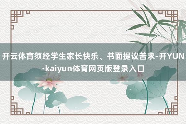 开云体育须经学生家长快乐、书面提议苦求-开YUN·kaiyun体育网页版登录入口