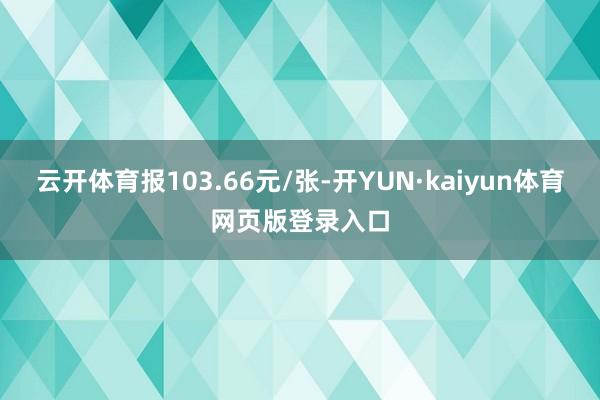 云开体育报103.66元/张-开YUN·kaiyun体育网页版登录入口