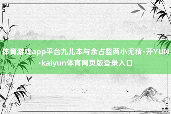 体育游戏app平台九儿本与余占鳌两小无猜-开YUN·kaiyun体育网页版登录入口