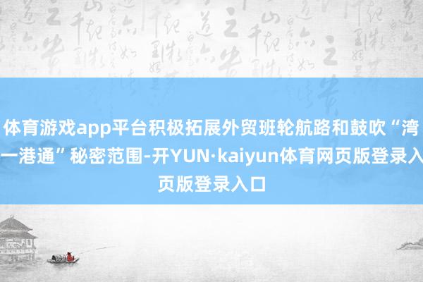 体育游戏app平台积极拓展外贸班轮航路和鼓吹“湾区一港通”秘密范围-开YUN·kaiyun体育网页版登录入口