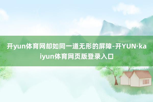 开yun体育网却如同一道无形的屏障-开YUN·kaiyun体育网页版登录入口