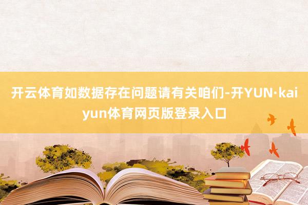 开云体育如数据存在问题请有关咱们-开YUN·kaiyun体育网页版登录入口