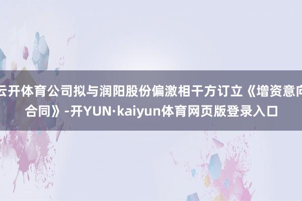 云开体育公司拟与润阳股份偏激相干方订立《增资意向合同》-开YUN·kaiyun体育网页版登录入口