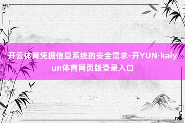 开云体育凭据信息系统的安全需求-开YUN·kaiyun体育网页版登录入口