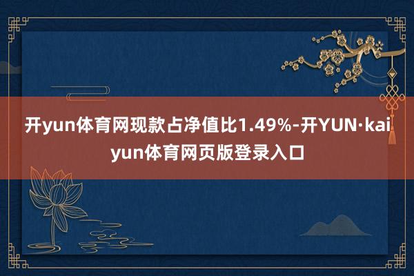 开yun体育网现款占净值比1.49%-开YUN·kaiyun体育网页版登录入口