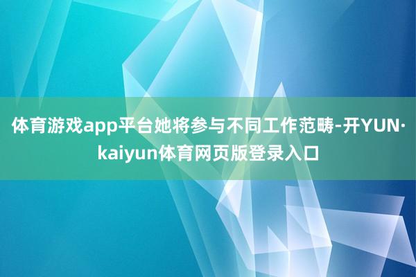 体育游戏app平台她将参与不同工作范畴-开YUN·kaiyun体育网页版登录入口