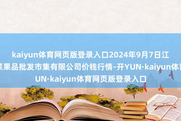 kaiyun体育网页版登录入口2024年9月7日江苏宜兴市瑞德蔬菜果品批发市集有限公司价钱行情-开YUN·kaiyun体育网页版登录入口