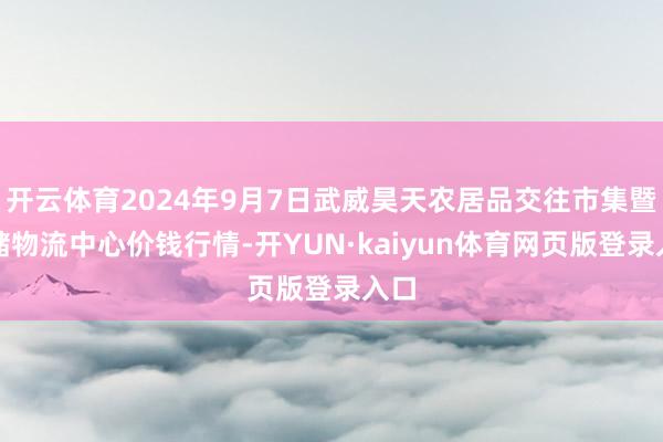 开云体育2024年9月7日武威昊天农居品交往市集暨仓储物流中心价钱行情-开YUN·kaiyun体育网页版登录入口