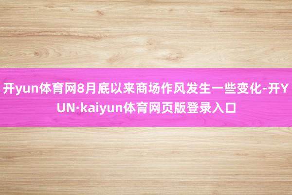 开yun体育网8月底以来商场作风发生一些变化-开YUN·kaiyun体育网页版登录入口