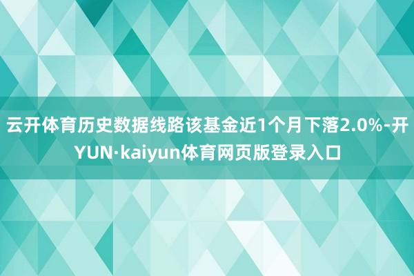 云开体育历史数据线路该基金近1个月下落2.0%-开YUN·kaiyun体育网页版登录入口