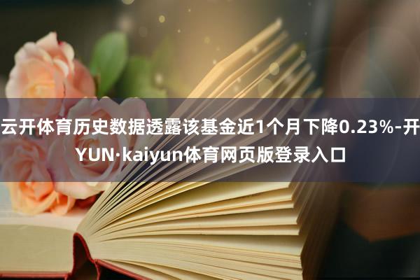 云开体育历史数据透露该基金近1个月下降0.23%-开YUN·kaiyun体育网页版登录入口