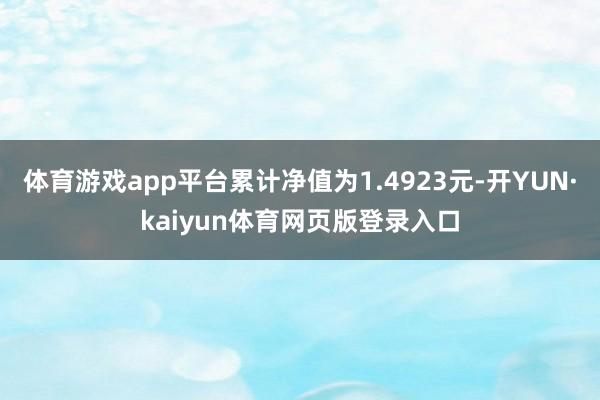 体育游戏app平台累计净值为1.4923元-开YUN·kaiyun体育网页版登录入口