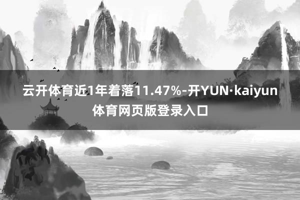 云开体育近1年着落11.47%-开YUN·kaiyun体育网页版登录入口