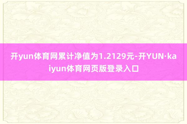 开yun体育网累计净值为1.2129元-开YUN·kaiyun体育网页版登录入口