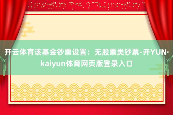 开云体育该基金钞票设置：无股票类钞票-开YUN·kaiyun体育网页版登录入口