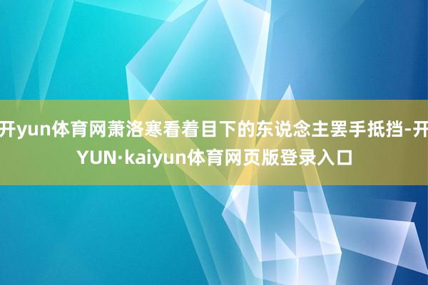 开yun体育网萧洛寒看着目下的东说念主罢手抵挡-开YUN·kaiyun体育网页版登录入口