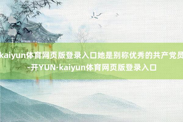 kaiyun体育网页版登录入口她是别称优秀的共产党员-开YUN·kaiyun体育网页版登录入口