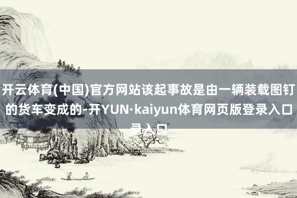 开云体育(中国)官方网站该起事故是由一辆装载图钉的货车变成的-开YUN·kaiyun体育网页版登录入口