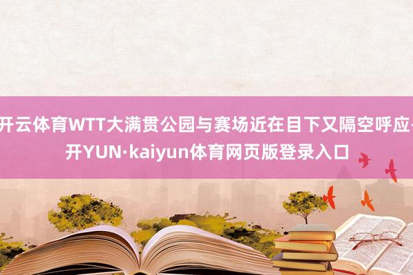 开云体育WTT大满贯公园与赛场近在目下又隔空呼应-开YUN·kaiyun体育网页版登录入口