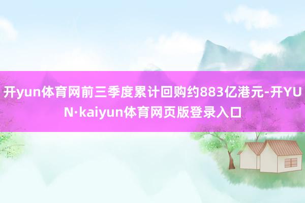 开yun体育网前三季度累计回购约883亿港元-开YUN·kaiyun体育网页版登录入口