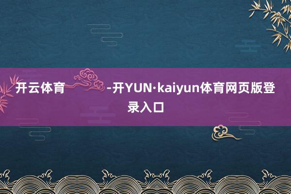 开云体育            -开YUN·kaiyun体育网页版登录入口