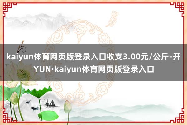 kaiyun体育网页版登录入口收支3.00元/公斤-开YUN·kaiyun体育网页版登录入口