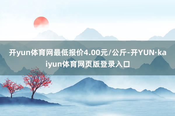 开yun体育网最低报价4.00元/公斤-开YUN·kaiyun体育网页版登录入口