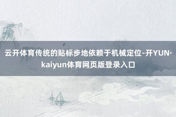 云开体育传统的贴标步地依赖于机械定位-开YUN·kaiyun体育网页版登录入口