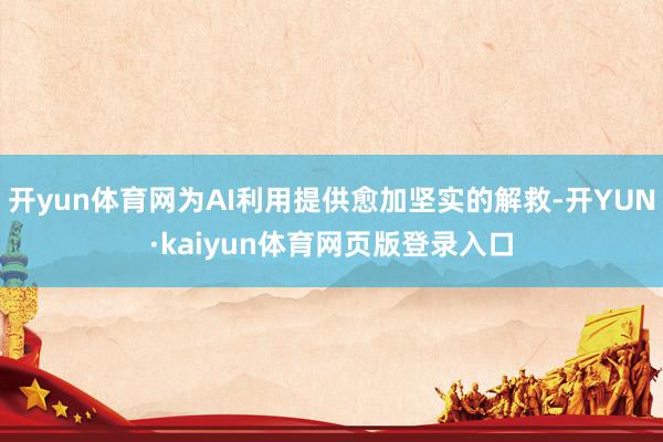 开yun体育网为AI利用提供愈加坚实的解救-开YUN·kaiyun体育网页版登录入口