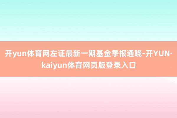 开yun体育网左证最新一期基金季报通晓-开YUN·kaiyun体育网页版登录入口