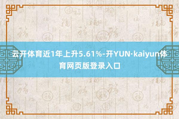 云开体育近1年上升5.61%-开YUN·kaiyun体育网页版登录入口