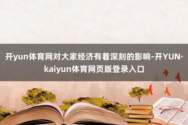 开yun体育网对大家经济有着深刻的影响-开YUN·kaiyun体育网页版登录入口