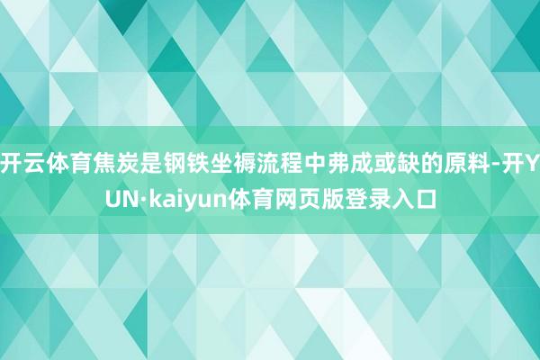 开云体育焦炭是钢铁坐褥流程中弗成或缺的原料-开YUN·kaiyun体育网页版登录入口