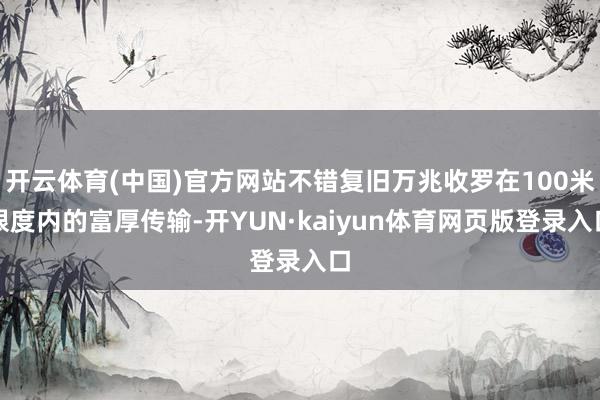 开云体育(中国)官方网站不错复旧万兆收罗在100米限度内的富厚传输-开YUN·kaiyun体育网页版登录入口