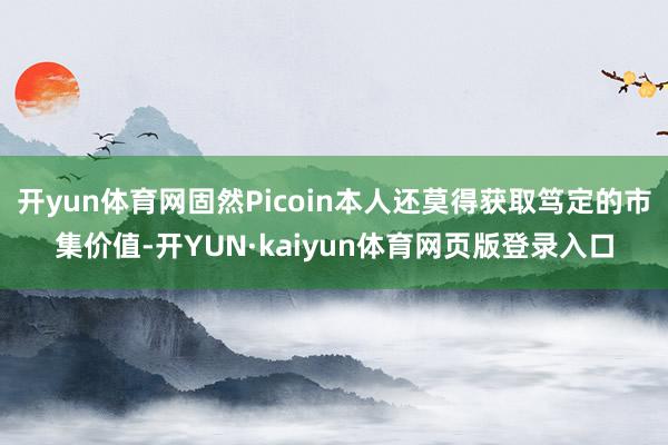 开yun体育网固然Picoin本人还莫得获取笃定的市集价值-开YUN·kaiyun体育网页版登录入口