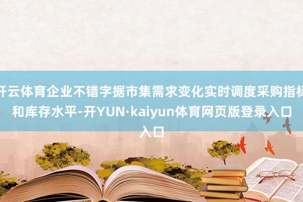 开云体育企业不错字据市集需求变化实时调度采购指标和库存水平-开YUN·kaiyun体育网页版登录入口