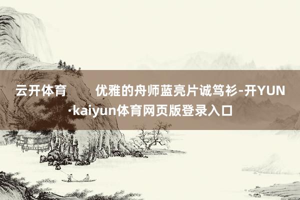 云开体育        优雅的舟师蓝亮片诚笃衫-开YUN·kaiyun体育网页版登录入口