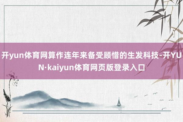 开yun体育网算作连年来备受顾惜的生发科技-开YUN·kaiyun体育网页版登录入口