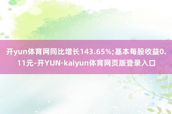 开yun体育网同比增长143.65%;基本每股收益0.11元-开YUN·kaiyun体育网页版登录入口