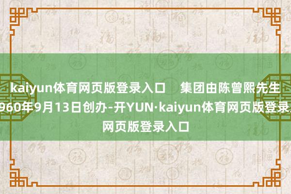 kaiyun体育网页版登录入口    集团由陈曾熙先生于1960年9月13日创办-开YUN·kaiyun体育网页版登录入口